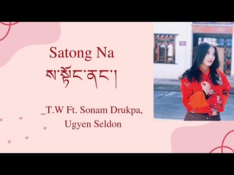 Satong Na Lyrics—T.W Ft. Sonam Drukpa & Ugyen Seldon