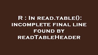 R : In read.table(): incomplete final line found by readTableHeader