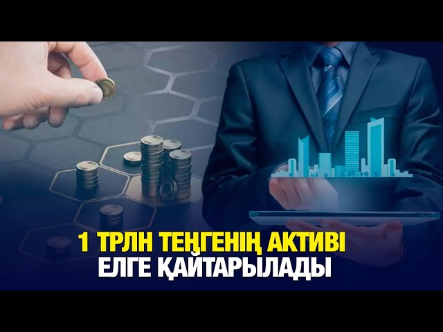 1 трлн теңгенің активі қайтарылады