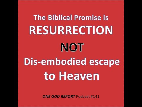 The Biblical Promise is Resurrection, NOT Dis-embodied Escape to Heaven