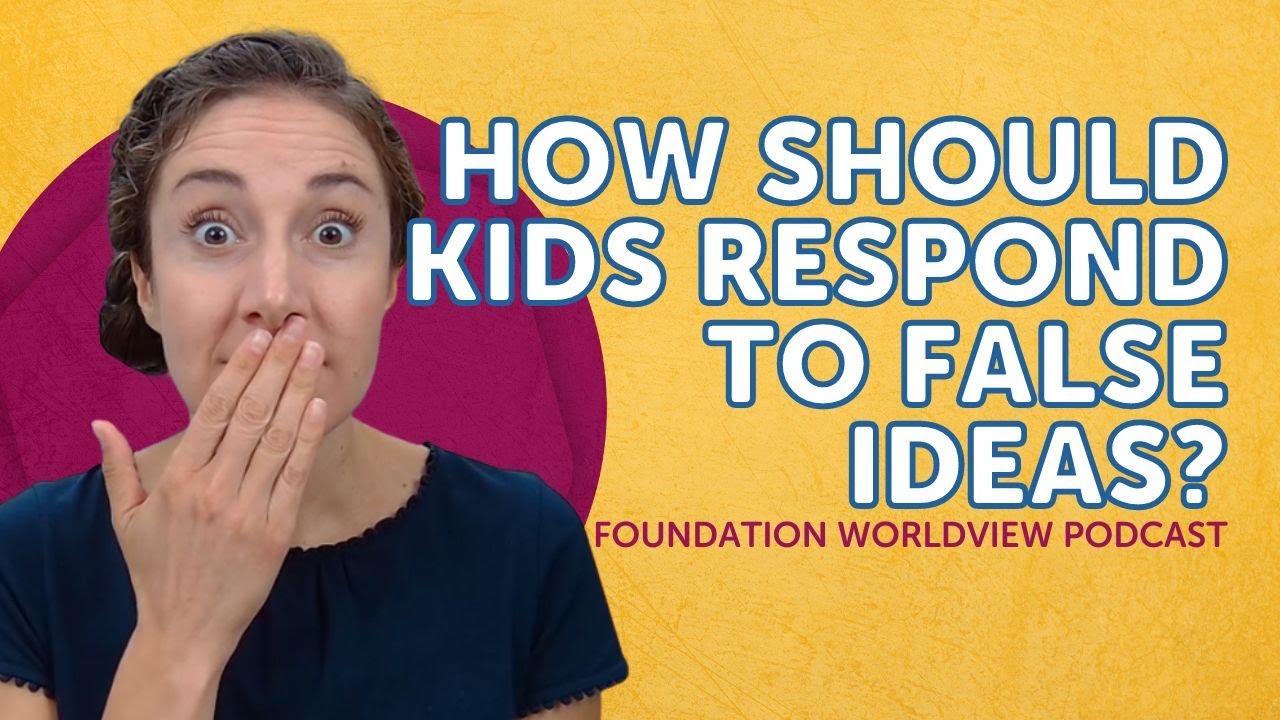How Should Kids Respond to False Ideas | Foundation Worldview Podcast Ep 23
