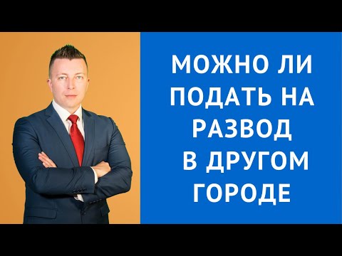 Можно ли подать на развод в другом городе - Семейный адвокат