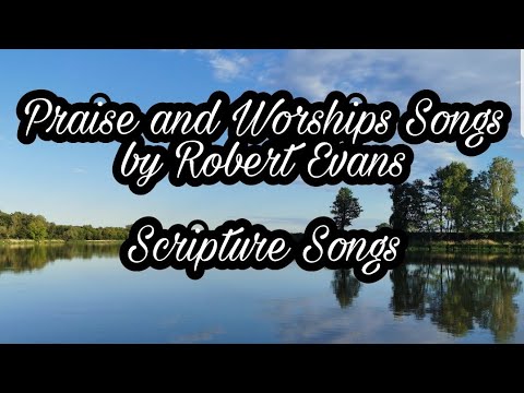 Scriptural PRAISE AND WORSHIP SONGS (by Robert Evans)