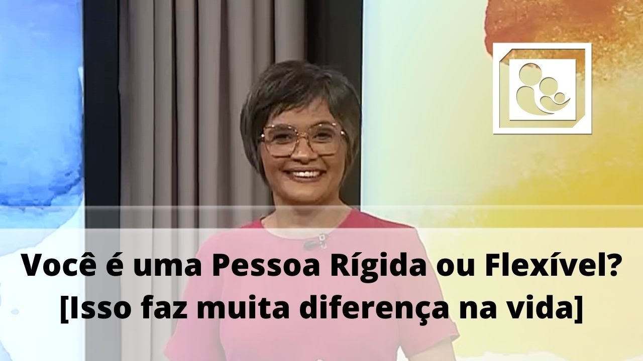 Você é uma Pessoa Rígida ou Flexível? [Isso faz muita diferença na vida]