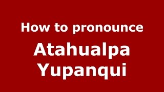 How to pronounce Atahualpa Yupanqui