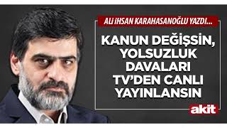 Yeni Akit - Ali Karahasanoğlu: Kanun değişsin, yolsuzluk davaları TV’d