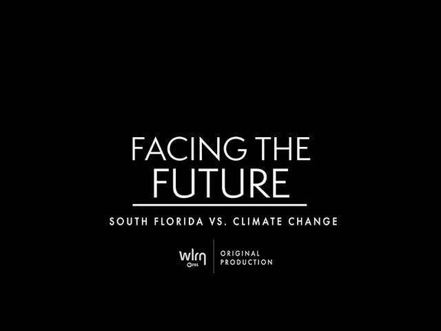Facing the Future : South Florida vs Climate Change- A WLRN Original Production