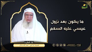 ما يكون بعد نزول عيسي عليه السلام لقاء العقيدة فضيلة الدكتور عبد الله شاكر