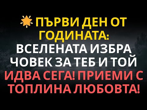 🌟 ПЪРВИ ДЕН ОТ ГОДИНАТА: Вселената избра човек за теб и той идва сега! ПРИЕМИ С ТОПЛИНА ЛЮБОВТА!