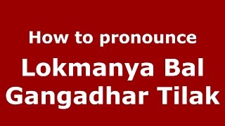 How to pronounce Lokmanya Bal Gangadhar Tilak