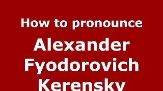 How to pronounce Alexander Fyodorovich Kerensky