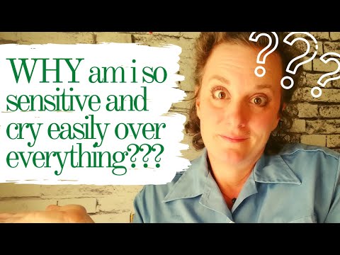 Why am I so sensitive and cry easily over everything???