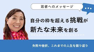 【若者へメッセージ】自分の枠を超える挑戦が新たな未来を創る