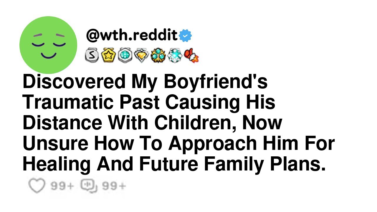 Discovered My Boyfriend's Traumatic Past Causing His Distance With Children, Now Unsure How To Ap...