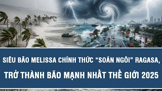 Tin tức nóng: Siêu bão Melissa chính thức “soán ngôi” Ragasa, trở thành bão mạnh nhất thế giới 2025