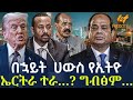 Ethiopia በኋይት ሀውስ የኢትዮ ኤርትራ ተራ ግብፅም