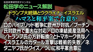 松田学のニュース解説【トランプ大統領とウクライナ・イスラエル：ハマスと和平案で合意か】ロのハイブリッド戦争に欧州が対抗／プーチン氏対欧州で重大な対応／トランプ氏の方針転換？とトマホーク供与、他