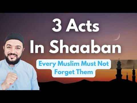 3 Acts In Shaaban, Every Muslim Must Not Forget Them