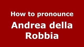 How to pronounce Andrea Della Robbia