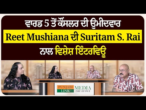 ਵਾਰਡ 5 ਤੋਂ ਕੌਂਸਲਰ ਦੀ ਉਮੀਦਵਾਰ Reet Mushiana ਦੀ Suritam S. Rai ਨਾਲ ਵਿਸ਼ੇਸ਼ ਇੰਟਰਵਿਊ