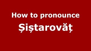 How to pronounce Șiștarovăț