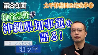 第89回 太平洋諸国の地政学④（番外編）自民党が支持されない理由は!?神谷宗幣が沖縄県知事選を語る!