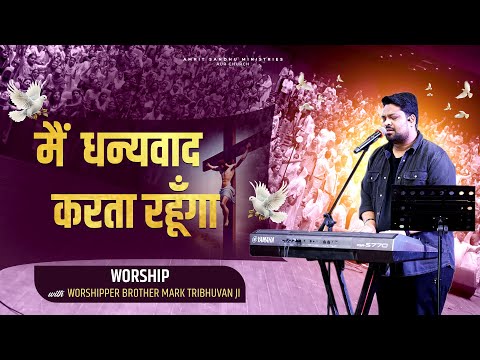 मैं धन्यवाद करता रहूँगा || Yeshu Tere Kareeb Aane Se || Live Worship with Brother Mark Tribhuvan Ji