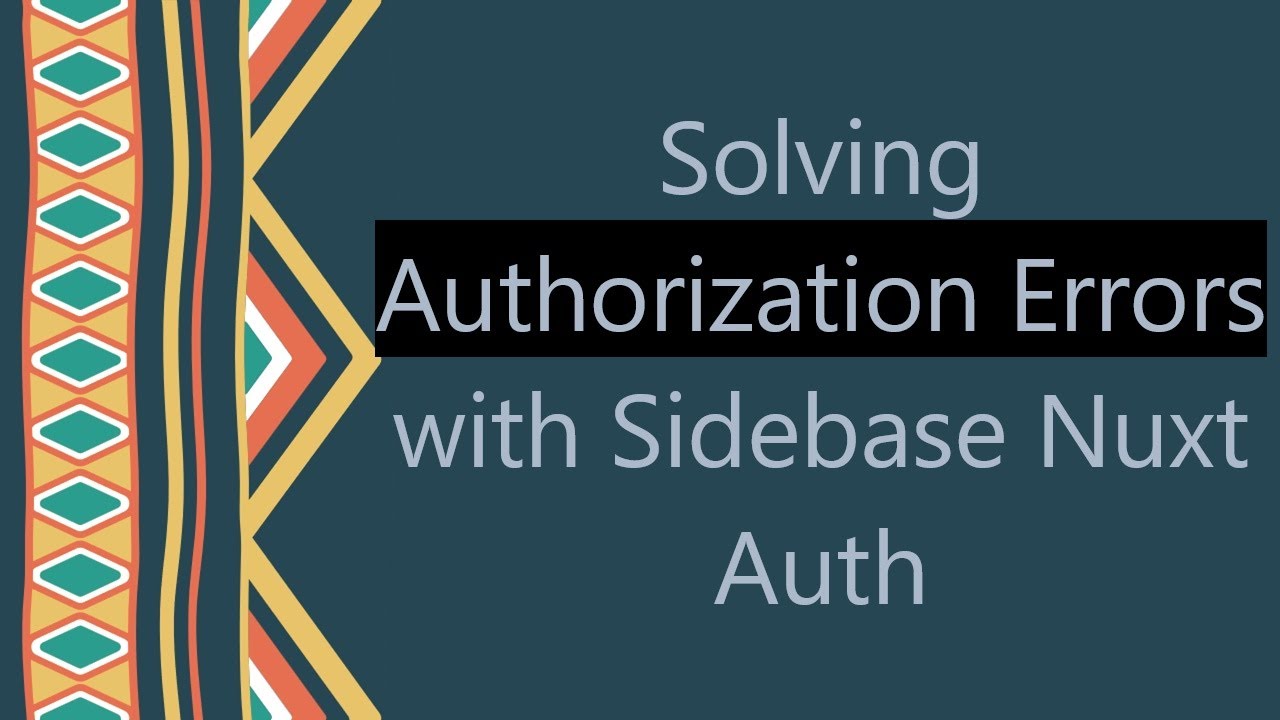 Solving Authorization Errors with Sidebase Nuxt Auth