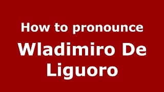 How to pronounce Wladimiro De Liguoro