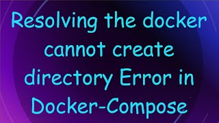Resolving the docker cannot create directory Error in Docker-Compose