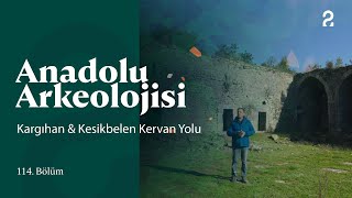Anadolu Arkeolojisi | Kargıhan & Kesikbelen Kervan Yolu