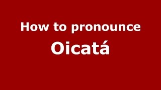 How to pronounce Oicat&aacute;