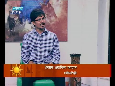 একুশের সকাল, ০৬ আগষ্ট ২০১৮ | (সৈয়দ ওয়াকিল আহাদ-সঙ্গীতশিল্পী)