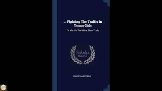 Fighting The Traffic In Young Girls: Or, War On The White Slave Trade