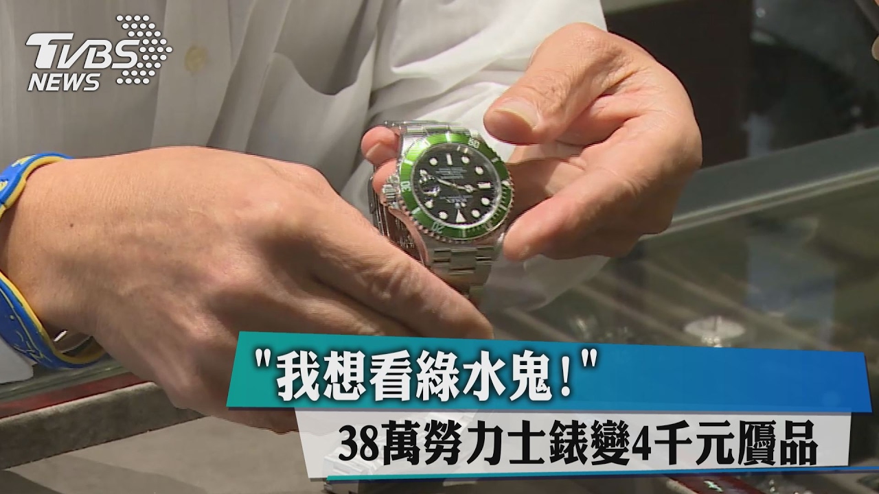 「我想看綠水鬼！」　38萬勞力士錶變4千元贗品