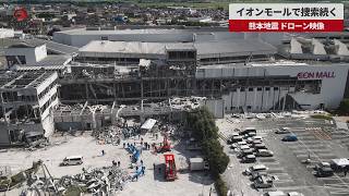 【速報】イオンモールで捜索続く 熊本地震、ドローン映像