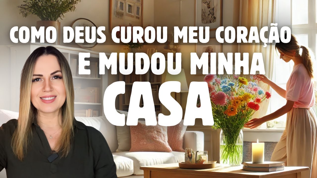 Como Deus Curou Meu Coração e Mudou Minha Casa