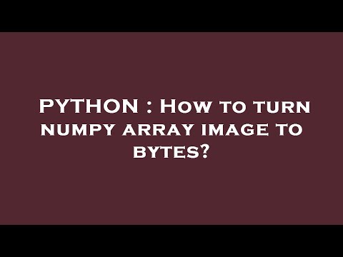 Python How To Turn Numpy Array Image To Bytes