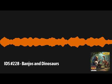 IDS #228 - Banjos and Dinosaurs | Irritable Dad Syndrome