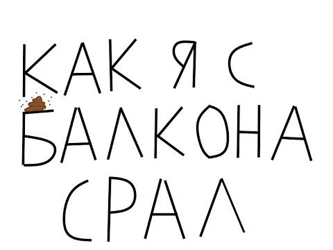 КАК Я С БАЛКОНА СРАЛ