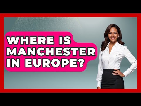 Where Is Manchester In Europe? - Western Europe Explorer