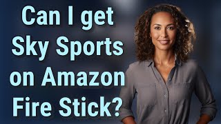 Can I get Sky Sports on Amazon Fire Stick?