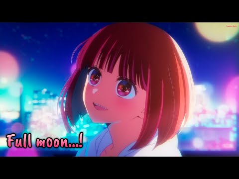 『Lyrics AMV』 Oshi no Ko Insert Song - Full moon…! / Megumi Han (Kana Arima)