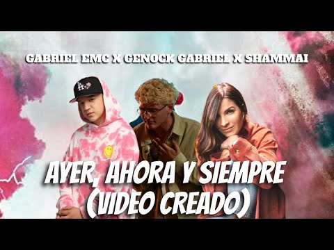 AYER, AHORA Y SIEMPRE - GABRIEL EMC X SHAMMAI X GENOCK GABRIEL (VIDEO CREADO)