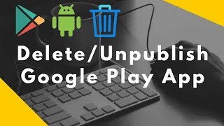Remove, delete, unpublish apps from Google Play using Developer Console [Android]