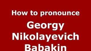 How to pronounce Georgy Nikolayevich Babakin