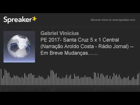PE 2017- Santa Cruz 5 x 1 Central (Narração Aroldo Costa - Rádio Jornal) -- Em Breve Mudanças.......