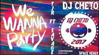 WE WANNA PARTY -  TJR FT SAVAGE -  DJ CHETO [Space Remix]