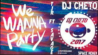 WE WANNA PARTY -  TJR FT SAVAGE -  DJ CHETO [Space Remix]
