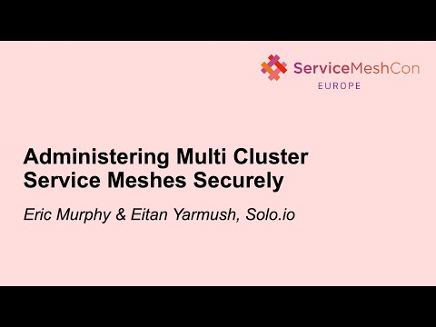 Administering Multi Cluster Service Meshes Securely - Eric Murphy & Eitan Yarmush, Solo.io